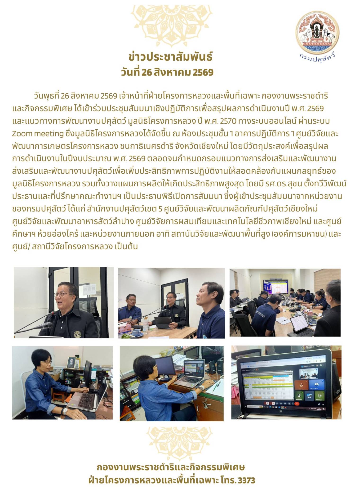 วันพุธที่ 26 สิงหาคม 2569 เจ้าหน้าที่ฝ่ายโครงการหลวงและพื้นที่เฉพาะ กองงานพระราชดำริและกิจกรรมพิเศษ ได้เข้าร่วมประชุมสัมมนาเชิงปฏิบัติการเพื่อสรุปผลการดำเนินงานปี 2569 และแนวทางการพัฒนางานปศุสัตว์ มูลนิธิโครงการหลวง ปี พ.ศ. 2570 ทางออนไลน์